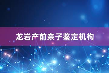 龙岩产前亲子鉴定机构